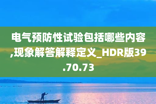 电气预防性试验包括哪些内容,现象解答解释定义_HDR版39.70.73