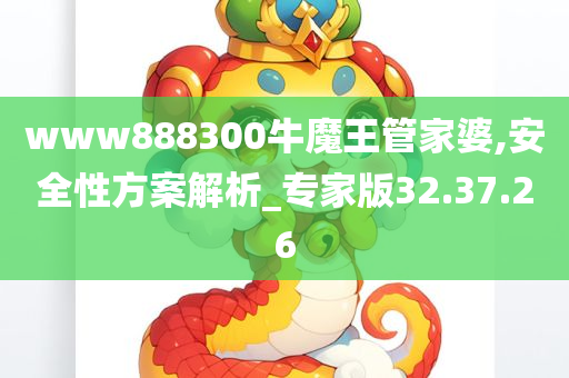 www888300牛魔王管家婆,安全性方案解析_专家版32.37.26