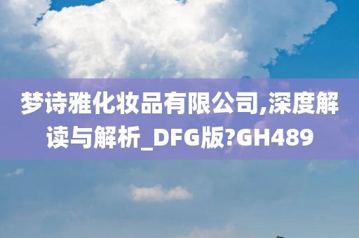 梦诗雅化妆品有限公司,深度解读与解析_DFG版?GH489