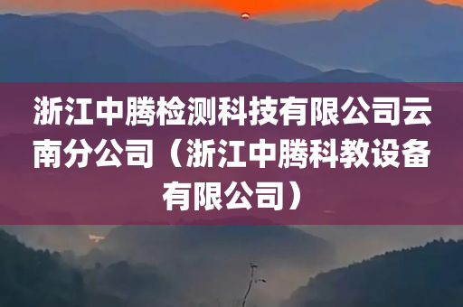 浙江中腾检测科技有限公司云南分公司（浙江中腾科教设备有限公司）