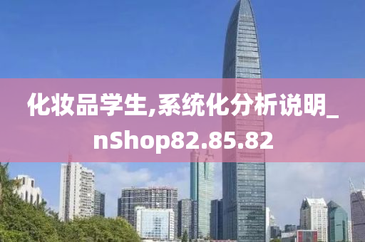 化妆品学生,系统化分析说明_nShop82.85.82