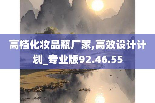 高档化妆品瓶厂家,高效设计计划_专业版92.46.55