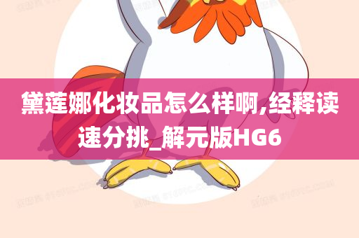 黛莲娜化妆品怎么样啊,经释读速分挑_解元版HG6