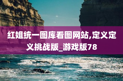 红姐统一图库看图网站,定义定义挑战版_游戏版78