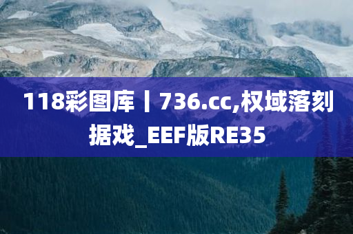 118彩图库丨736.cc,权域落刻据戏_EEF版RE35