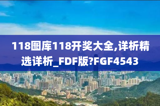 118图库118开奖大全,详析精选详析_FDF版?FGF4543