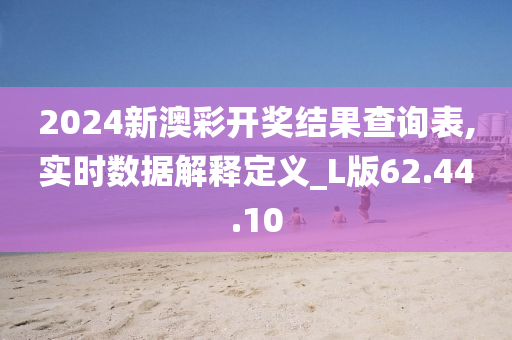 2024新澳彩开奖结果查询表,实时数据解释定义_L版62.44.10