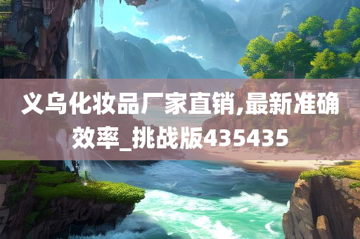 义乌化妆品厂家直销,最新准确效率_挑战版435435