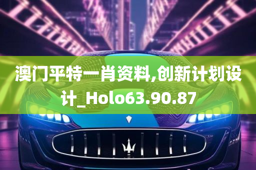 澳门平特一肖资料,创新计划设计_Holo63.90.87