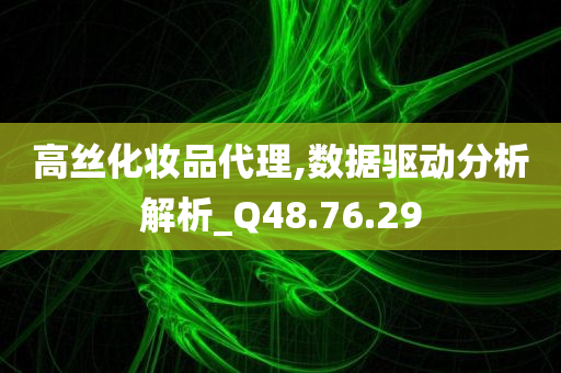 高丝化妆品代理,数据驱动分析解析_Q48.76.29