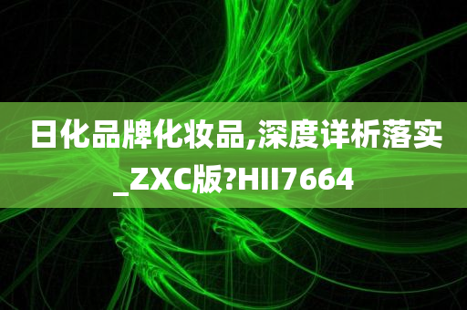 日化品牌化妆品,深度详析落实_ZXC版?HII7664