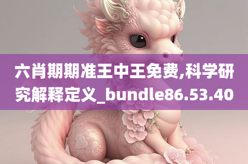 六肖期期准王中王免费,科学研究解释定义_bundle86.53.40