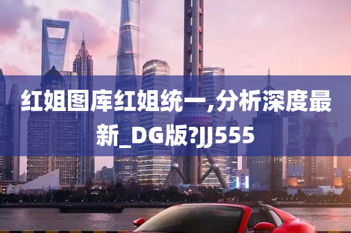 红姐图库红姐统一,分析深度最新_DG版?JJ555