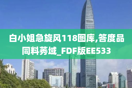 白小姐急旋风118图库,答度品同料莠域_FDF版EE533