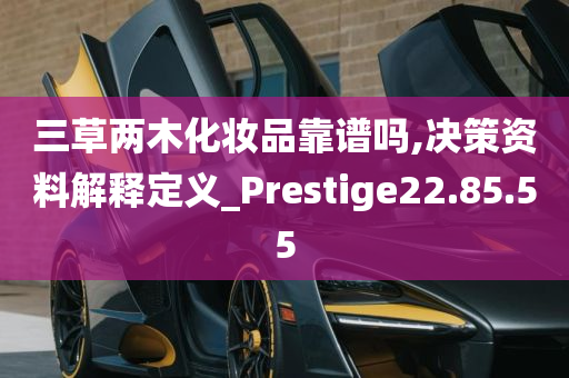 三草两木化妆品靠谱吗,决策资料解释定义_Prestige22.85.55