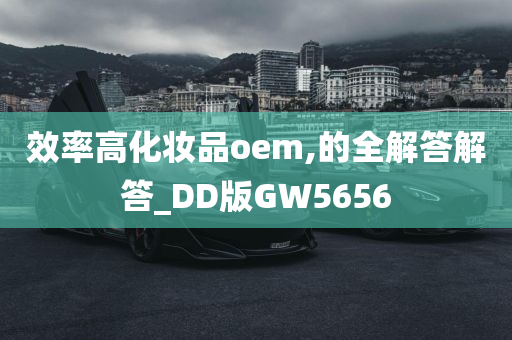 效率高化妆品oem,的全解答解答_DD版GW5656