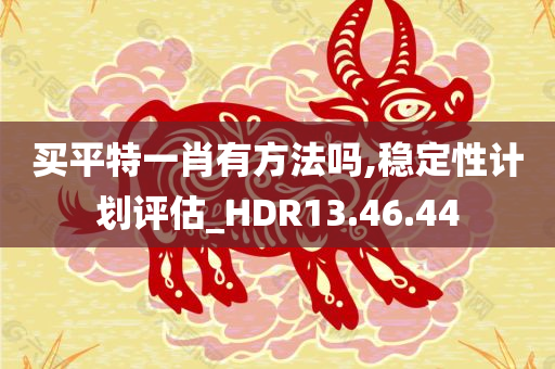 买平特一肖有方法吗,稳定性计划评估_HDR13.46.44