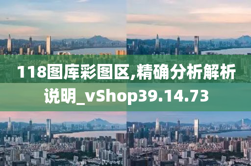 118图库彩图区,精确分析解析说明_vShop39.14.73