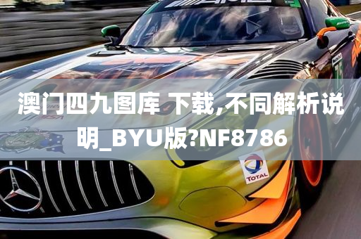 澳门四九图库 下载,不同解析说明_BYU版?NF8786