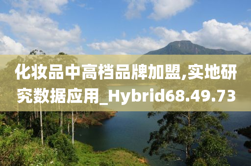 化妆品中高档品牌加盟,实地研究数据应用_Hybrid68.49.73