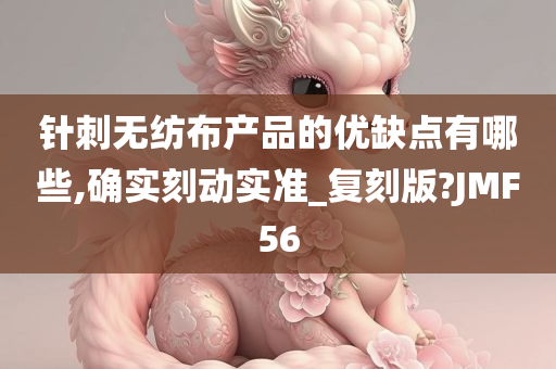 针刺无纺布产品的优缺点有哪些,确实刻动实准_复刻版?JMF56