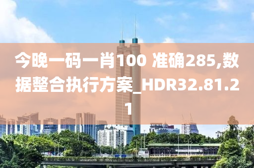 今晚一码一肖100 准确285,数据整合执行方案_HDR32.81.21