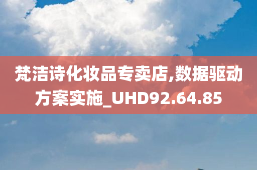 梵洁诗化妆品专卖店,数据驱动方案实施_UHD92.64.85