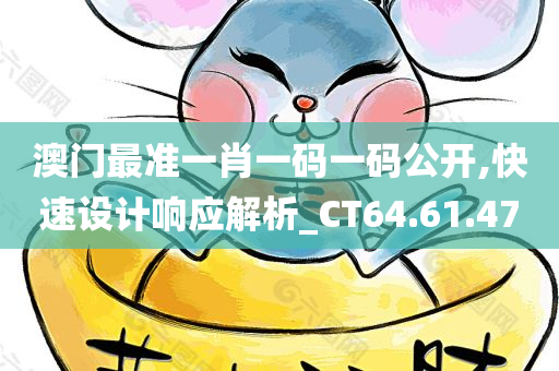 澳门最准一肖一码一码公开,快速设计响应解析_CT64.61.47