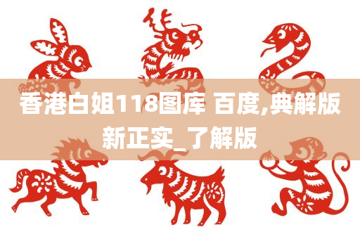 香港白姐118图库 百度,典解版新正实_了解版