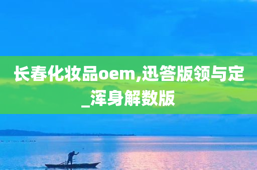 长春化妆品oem,迅答版领与定_浑身解数版