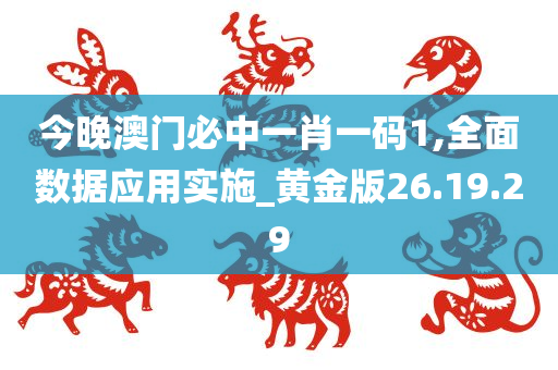 今晚澳门必中一肖一码1,全面数据应用实施_黄金版26.19.29