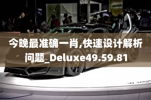 今晚最准确一肖,快速设计解析问题_Deluxe49.59.81