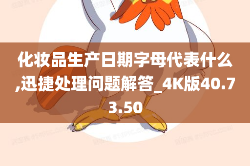 化妆品生产日期字母代表什么,迅捷处理问题解答_4K版40.73.50