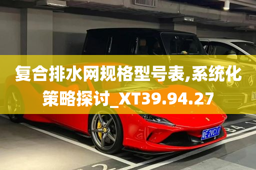 复合排水网规格型号表,系统化策略探讨_XT39.94.27