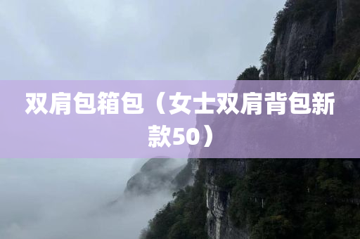 双肩包箱包（女士双肩背包新款50）