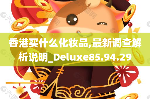 香港买什么化妆品,最新调查解析说明_Deluxe85.94.29