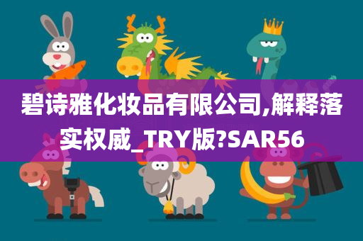 碧诗雅化妆品有限公司,解释落实权威_TRY版?SAR56