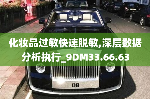 化妆品过敏快速脱敏,深层数据分析执行_9DM33.66.63