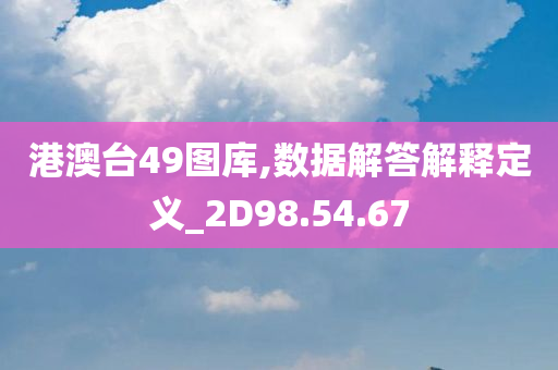 港澳台49图库,数据解答解释定义_2D98.54.67