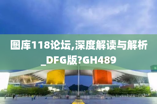 图库118论坛,深度解读与解析_DFG版?GH489