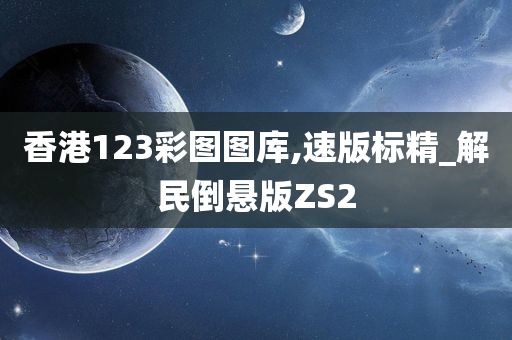 香港123彩图图库,速版标精_解民倒悬版ZS2