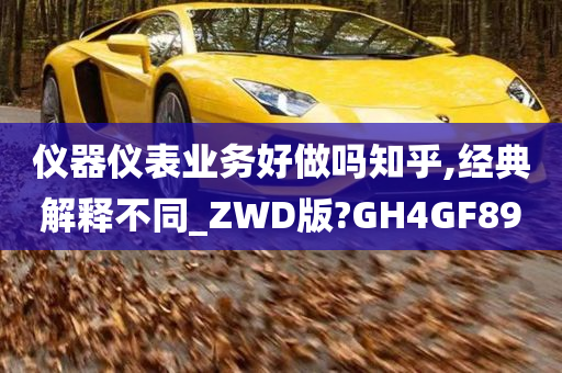 仪器仪表业务好做吗知乎,经典解释不同_ZWD版?GH4GF89