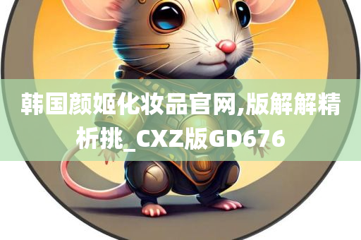 韩国颜姬化妆品官网,版解解精析挑_CXZ版GD676