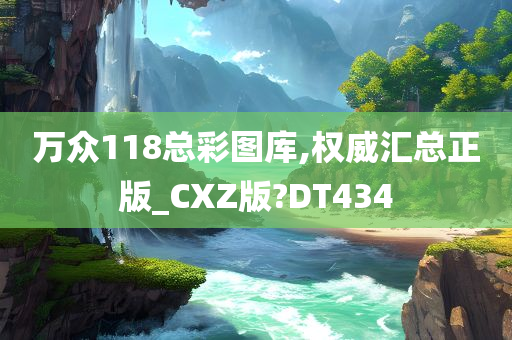 万众118总彩图库,权威汇总正版_CXZ版?DT434