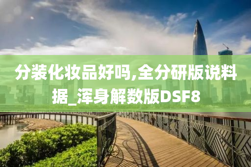 分装化妆品好吗,全分研版说料据_浑身解数版DSF8