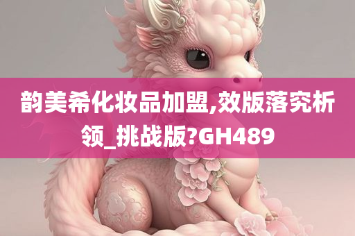 韵美希化妆品加盟,效版落究析领_挑战版?GH489