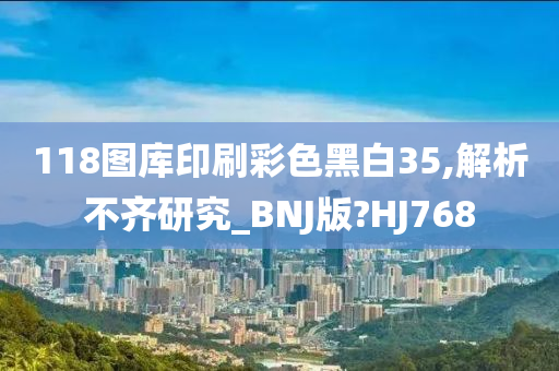 118图库印刷彩色黑白35,解析不齐研究_BNJ版?HJ768