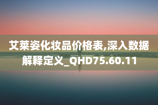 艾莱姿化妆品价格表,深入数据解释定义_QHD75.60.11