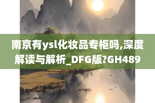 南京有ysl化妆品专柜吗,深度解读与解析_DFG版?GH489