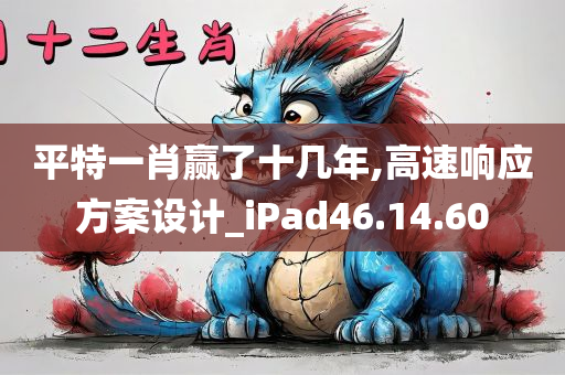 平特一肖赢了十几年,高速响应方案设计_iPad46.14.60